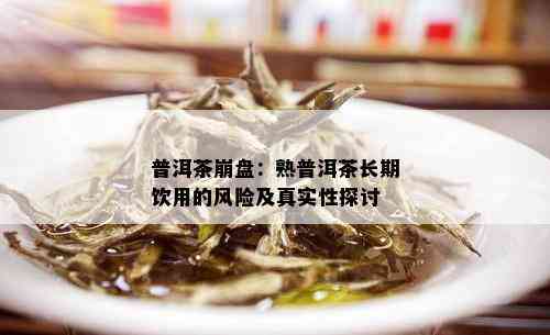 普洱茶崩盘：熟普洱茶长期饮用的风险及真实性探讨