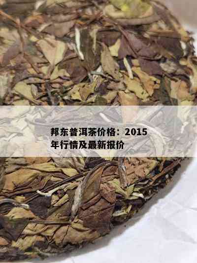 邦东普洱茶价格：2015年行情及最新报价