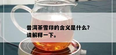 普洱茶雪印的含义是什么？请解释一下。