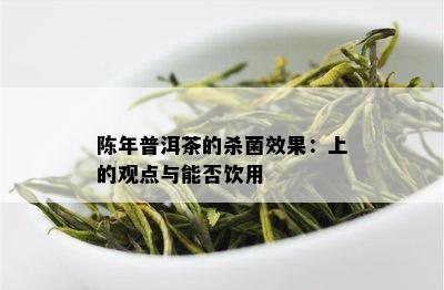 陈年普洱茶的杀菌效果：上的观点与能否饮用