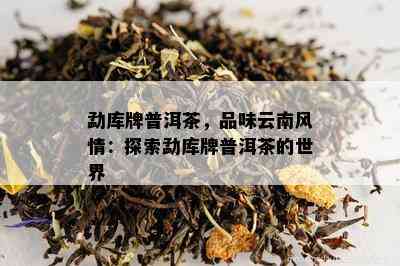 勐库牌普洱茶，品味云南风情：探索勐库牌普洱茶的世界