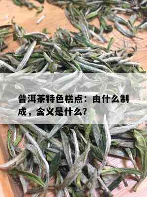 普洱茶特色糕点：由什么制成，含义是什么？