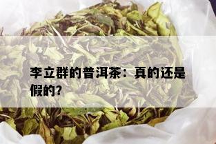 李立群的普洱茶：真的还是假的？