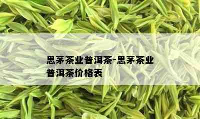 思茅茶业普洱茶-思茅茶业普洱茶价格表