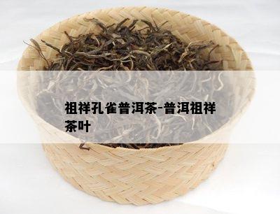 祖祥孔雀普洱茶-普洱祖祥茶叶