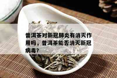 普洱茶对新冠肺炎有消灭作用吗，普洱茶能否消灭新冠病？