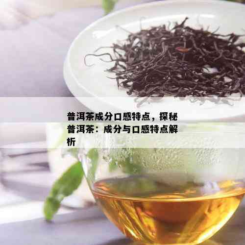 普洱茶成分口感特点，探秘普洱茶：成分与口感特点解析