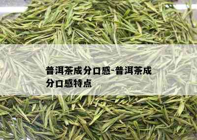 普洱茶成分口感-普洱茶成分口感特点