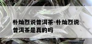 朴灿烈说普洱茶-朴灿烈说普洱茶是真的吗