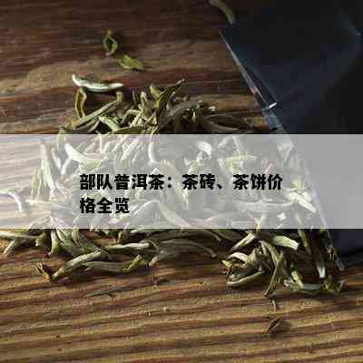 部队普洱茶：茶砖、茶饼价格全览