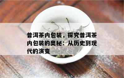 普洱茶内包装，探究普洱茶内包装的奥秘：从历史到现代的演变