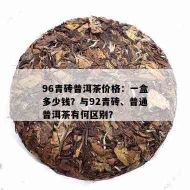 96青砖普洱茶价格：一盒多少钱？与92青砖、普通普洱茶有何区别？