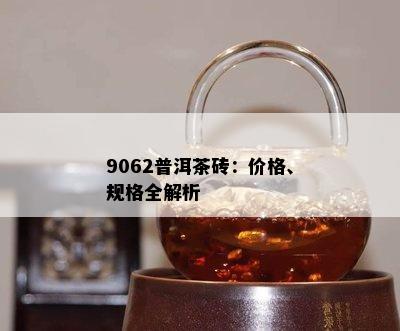 9062普洱茶砖：价格、规格全解析