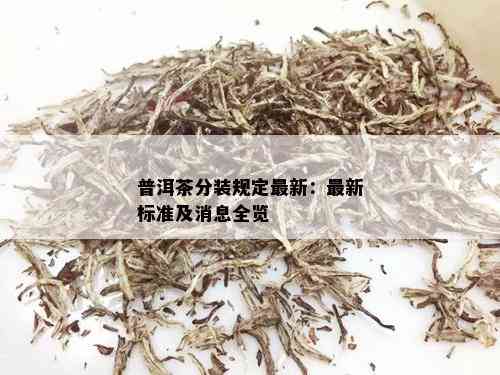 普洱茶分装规定最新：最新标准及消息全览