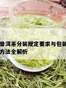 普洱茶分装规定要求与包装方法全解析