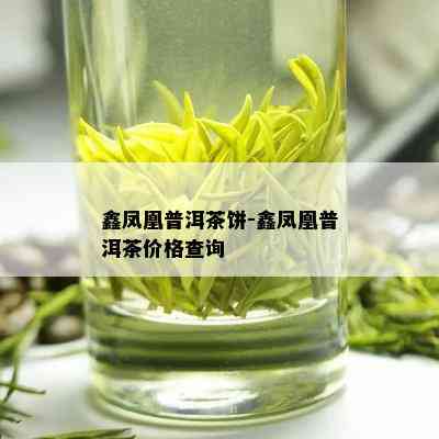 鑫凤凰普洱茶饼-鑫凤凰普洱茶价格查询