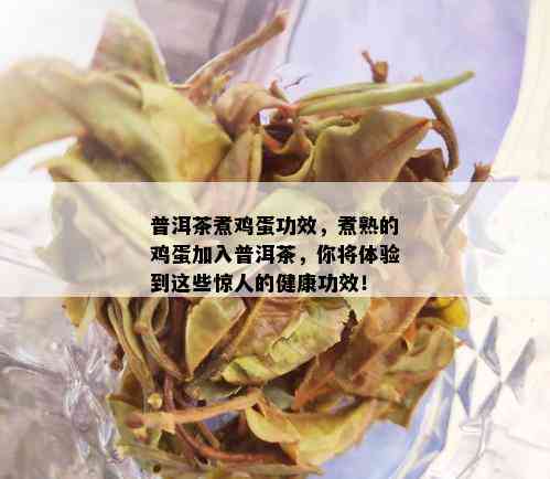 普洱茶煮鸡蛋功效，煮熟的鸡蛋加入普洱茶，你将体验到这些惊人的健康功效！