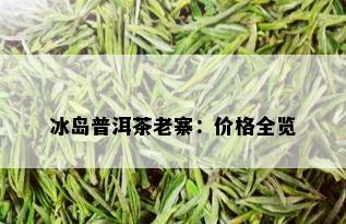 冰岛普洱茶老寨：价格全览