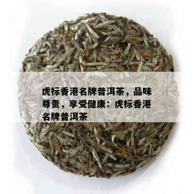 虎标香港名牌普洱茶，品味尊贵，享受健康：虎标香港名牌普洱茶