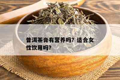 普洱茶膏有营养吗？适合女性饮用吗？