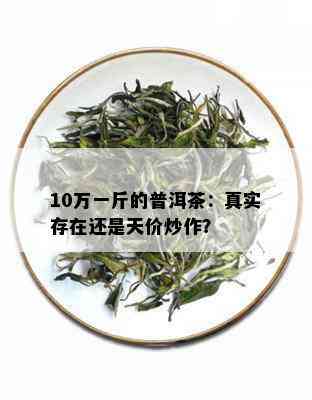 10万一斤的普洱茶：真实存在还是天价炒作？