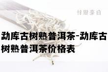 勐库古树熟普洱茶-勐库古树熟普洱茶价格表