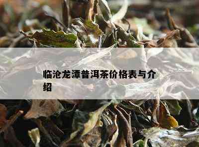 临沧龙潭普洱茶价格表与介绍