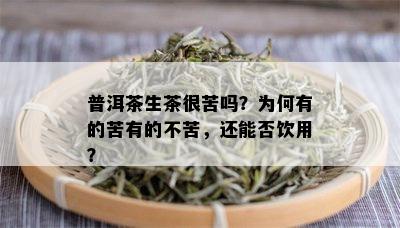 普洱茶生茶很苦吗？为何有的苦有的不苦，还能否饮用？