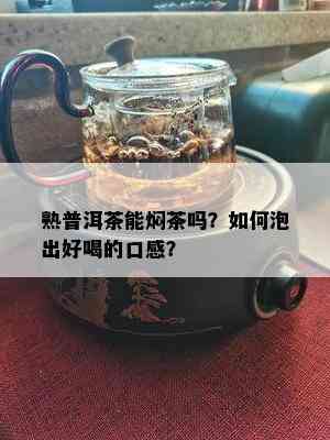 熟普洱茶能焖茶吗？如何泡出好喝的口感？