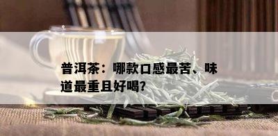 普洱茶：哪款口感最苦、味道最重且好喝？