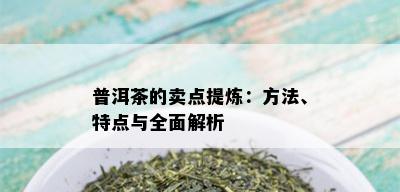 普洱茶的卖点提炼：方法、特点与全面解析