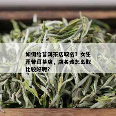 如何给普洱茶店取名？女生开普洱茶店，店名该怎么取比较好呢？