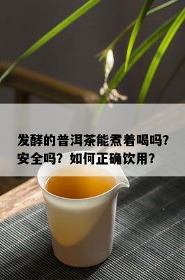 发酵的普洱茶能煮着喝吗？安全吗？如何正确饮用？