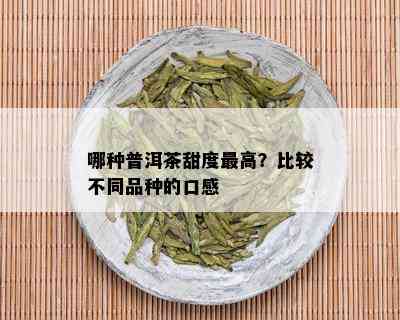 哪种普洱茶甜度更高？比较不同品种的口感