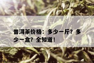 普洱茶价格：多少一斤？多少一盒？全知道！