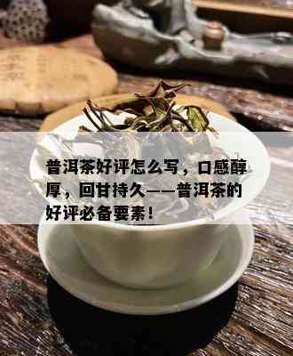 普洱茶好评怎么写，口感醇厚，回甘持久——普洱茶的好评必备要素！