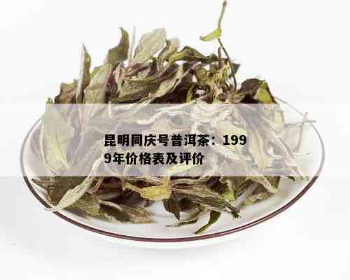 昆明同庆号普洱茶：1999年价格表及评价