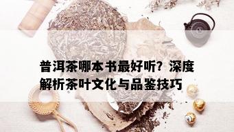 普洱茶哪本书更好听？深度解析茶叶文化与品鉴技巧