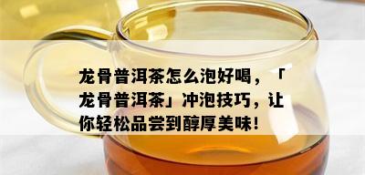 龙骨普洱茶怎么泡好喝，「龙骨普洱茶」冲泡技巧，让你轻松品尝到醇厚美味！