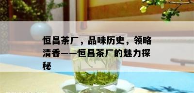 恒昌茶厂，品味历史，领略清香——恒昌茶厂的魅力探秘