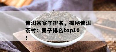 普洱茶寨子排名，揭秘普洱茶村：寨子排名top10！