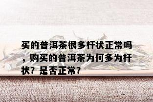 买的普洱茶很多杆状正常吗，购买的普洱茶为何多为杆状？是否正常？