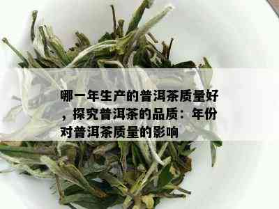 哪一年生产的普洱茶质量好，探究普洱茶的品质：年份对普洱茶质量的影响