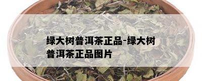 绿大树普洱茶正品-绿大树普洱茶正品图片