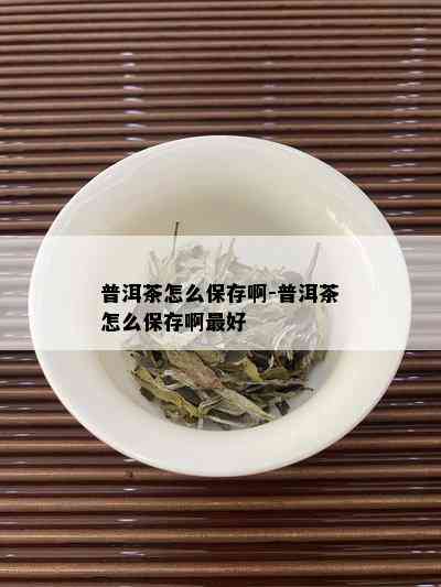 普洱茶怎么保存啊-普洱茶怎么保存啊更好