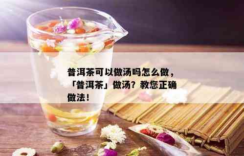 普洱茶可以做汤吗怎么做，「普洱茶」做汤？教您正确做法！