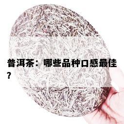 普洱茶：哪些品种口感更佳？