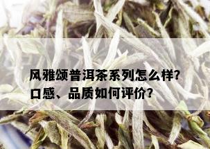 风雅颂普洱茶系列怎么样？口感、品质如何评价？