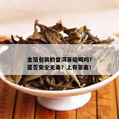 金箔包装的普洱茶能喝吗？是否安全无？上有答案！