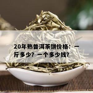 20年熟普洱茶饼价格：一斤多少？一个多少钱？